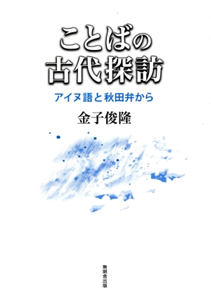 ことばの古代探訪 アイヌ語と秋田弁から