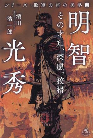 明智光秀 その才知、深慮、狡猾 シリーズ・敗軍の将の美学1