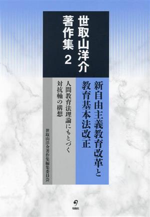 世取山洋介著作集(2) 新自由主義教育改革と教育基本法改正 人間教育法理論にもとづく対抗軸の構想