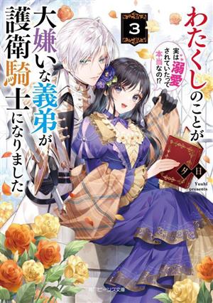 わたくしのことが大嫌いな義弟が護衛騎士になりました(3)実は溺愛されていたって本当なの!?角川ビーンズ文庫