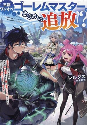 王都ワンオペゴーレムマスター。まさかの追放!? 自由の身になったので弟子の美人勇者たちと一緒に最強ゴーレム作ります。戻ってこいと言われてももう知らん！