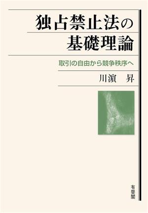 独占禁止法の基礎理論 取引の自由から競争秩序へ