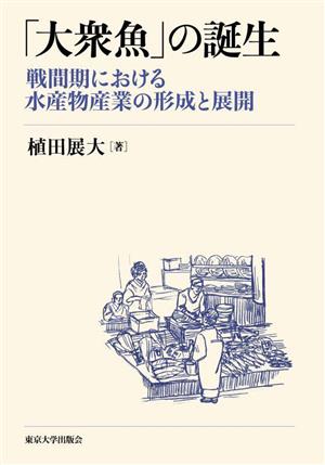 「大衆魚」の誕生 戦間期における水産物産業の形成と展開