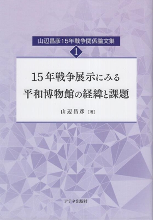 山辺昌彦15年戦争関係論文集(1) 15年戦争展示にみる平和博物館の経緯と課題