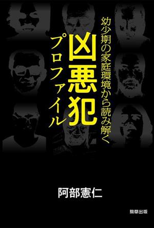 凶悪犯プロファイル 幼少期の家庭環境から読み解く