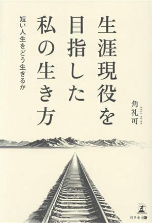 生涯現役を目指した私の生き方 短い人生をどう生きるか