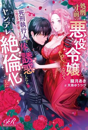 処刑寸前の悪役令嬢なので、死刑執行人(実は不遇の第二王子)を体で誘惑したらヤンデレ絶倫化した eロマンスロイヤル