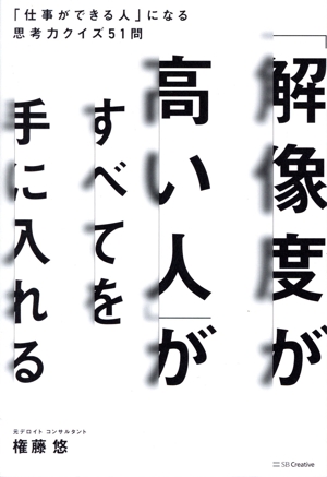 「解像度が高い人」がすべてを手に入れる 「仕事ができる人」になる思考力クイズ51問