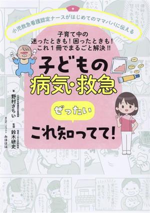 子どもの病気・救急 ぜったいこれ知ってて！小児救急看護認定ナースがはじめてのママパパに伝える 子育て中の迷ったときも！困ったときも！これ1冊でまるごと解決!!