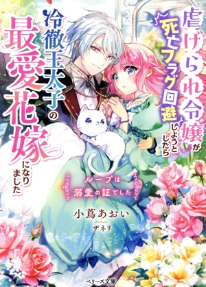 虐げられ令嬢が死亡フラグ回避しようとしたら冷徹王太子の最愛花嫁になりました ループは溺愛の証でした ベリーズ文庫