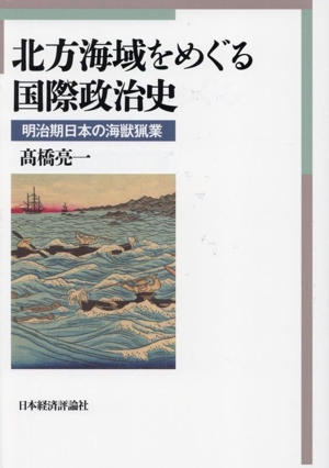 北方海域をめぐる国際政治史 明治期日本の海獣猟業
