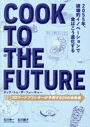 クック・トゥ・ザ・フューチャー 3Dフードプリンターが予測する24の未来食