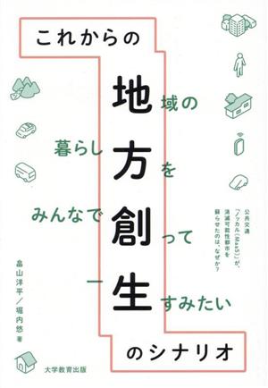 これからの地方創生のシナリオ 地域の暮らし方をみんなで創って一生すみたい