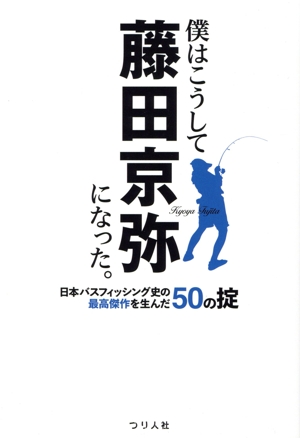 僕はこうして藤田京弥になった。 日本バスフィッシング史の最高傑作を生んだ50の掟