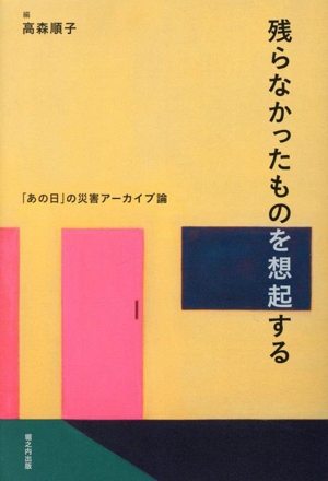 残らなかったものを想起する 「あの日」の災害アーカイブ論