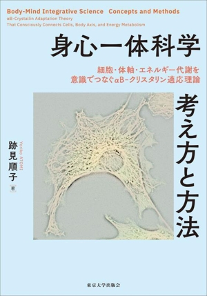 身心一体科学 考え方と方法 細胞・体軸・エネルギー代謝を意識でつなぐαB-クリスタリン適応理論