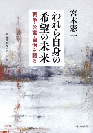 われら自身の希望の未来 戦争・公害・自治を語る