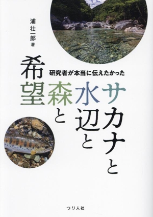 研究者が本当に伝えたかった サカナと水辺と森と希望