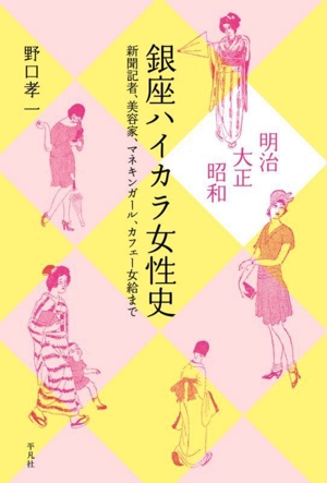 明治・大正・昭和 銀座ハイカラ女性史 新聞記者、美容家、マネキンガール、カフェー女給まで