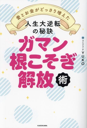 ガマン根こそぎ解放術 人生大逆転の秘訣愛とお金がどっさり増えた