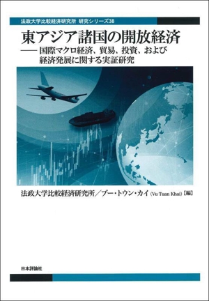 東アジア諸国の開放経済 国際マクロ経済、貿易、投資、および経済発展に関する実証研究 法政大学比較経済研究所研究シリーズ38