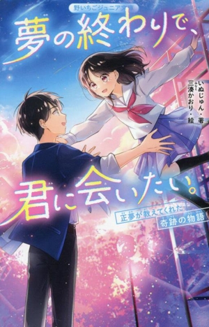 夢の終わりで、君に会いたい。 正夢が教えてくれた奇跡の物語 野いちごジュニア文庫