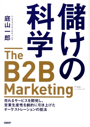 儲けの科学 The B2B Marketing 売れるサービスを開発し、営業生産性を劇的に引き上げたオーケストレーションの技法