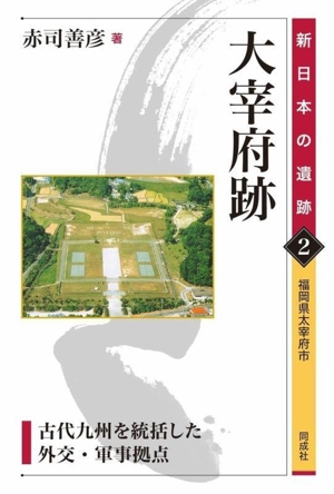 大宰府跡 古代九州を統括した外交・軍事拠点 新日本の遺跡2