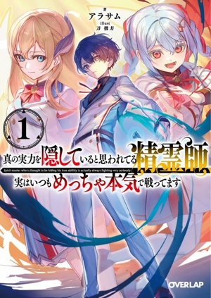 真の実力を隠していると思われてる精霊師、実はいつもめっちゃ本気で戦ってます(1) オーバーラップ文庫