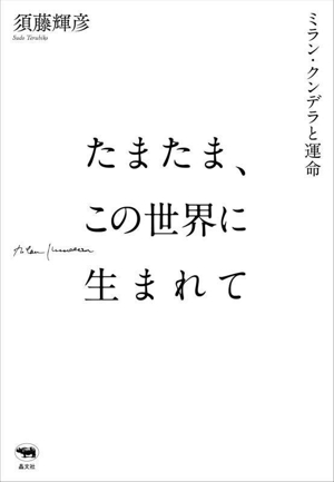 たまたま、この世界に生まれて ミラン・クンデラと運命