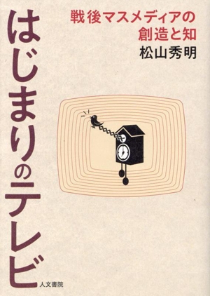 はじまりのテレビ 戦後マスメディアの創造と知