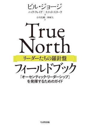 True North リーダーたちの羅針盤 フィールドブック 「オーセンティック・リーダーシップ」を発揮するためのガイド