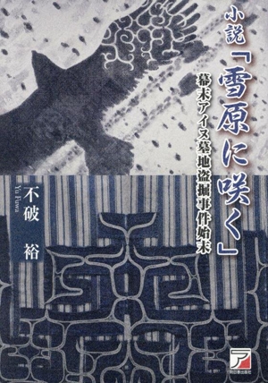 小説「雪原に咲く」 幕末アイヌ墓地盗掘事件始末