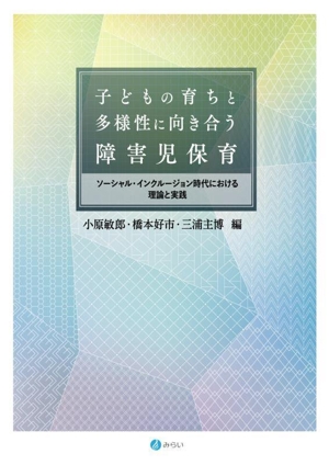 子どもの育ちと多様性に向き合う障害児保育 ソーシャル・インクルージョン時代における理論と実践