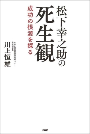 松下幸之助の死生観成功の根源を探る