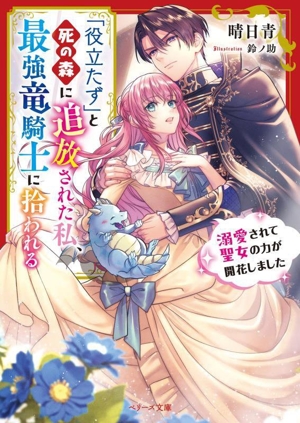 「役立たず」と死の森に追放された私、最強竜騎士に拾われる 溺愛されて聖女の力が開花しました ベリーズ文庫