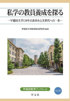 私学の教員養成を探る 早稲田大学120年のあゆみと次世代への一歩 早稲田教育ブックレットNo.31