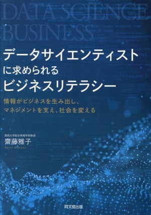 データサイエンティストに求められるビジネスリテラシー 情報がビジネスを生み出し、マネジメントを支え、社会を変える