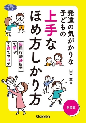 発達の気がかりな子どもの上手なほめ方しかり方 新装版 応用行動分析学で学ぶ子育てのコツ 学研のヒューマンケアブックス