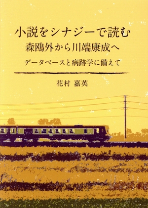 小説をシナジーで読む 森鴎外から川端康成へ データベースと病跡学に備えて