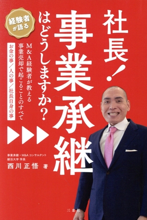 社長！事業承継はどうしますか？ M&A経験者が教える事業売却で起こることのすべて お金の事/人の事/社長自身の事