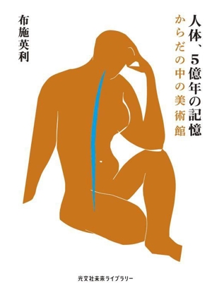 人体、5億年の記憶 からだの中の美術館 光文社未来ライブラリー0029