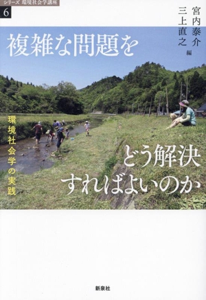 複雑な問題をどう解決すればよいのか 環境社会学の実践 シリーズ環境社会学講座6