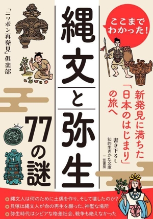 ここまでわかった！ 縄文と弥生 77の謎新発見に満ちた「日本のはじまり」の旅へ知的生きかた文庫