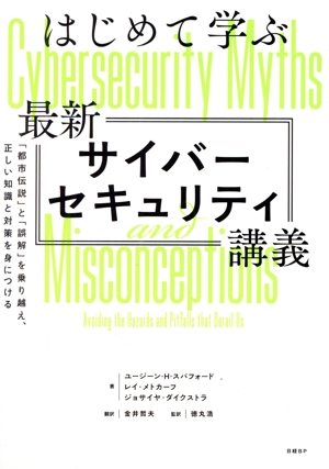 はじめて学ぶ最新サイバーセキュリティ講義 「都市伝説」と「誤解」を乗り越え、正しい知識と対策を身につける