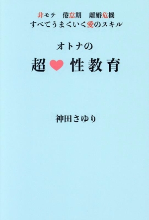 オトナの超・性教育 非モテ、倦怠期、離婚危機、すべてうまくいく愛のスキル