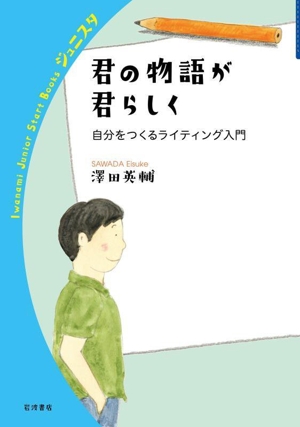 君の物語が君らしく 自分をつくるライティング入門 岩波ジュニアスタートブックス