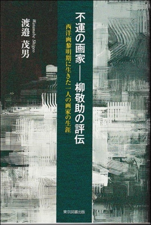 不運の画家 柳敬助の評伝 西洋画黎明期に生きた一人の画家の生涯