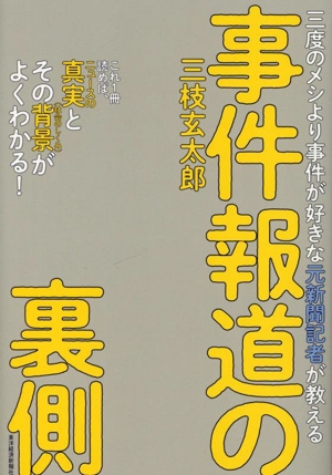 事件報道の裏側 三度のメシより事件が好きな元新聞記者が教える