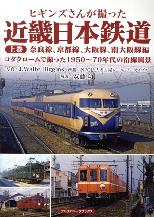 ヒギンズさんが撮った近畿日本鉄道(上巻) 奈良線、京都線、大阪線、南大阪線編 コダクロームで撮った1950～70年代の沿線風景